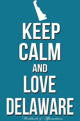 Book cover for Keep Calm Love Delaware Workbook of Affirmations Keep Calm Love Delaware Workbook of Affirmations