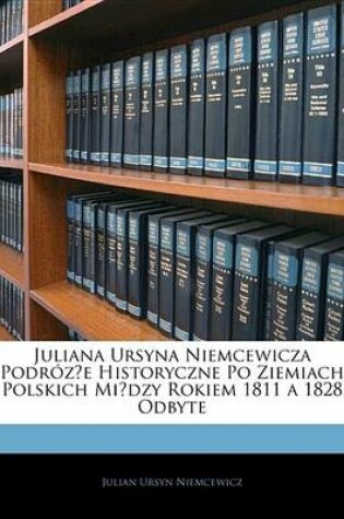 Cover of Juliana Ursyna Niemcewicza Podrze Historyczne Po Ziemiach Polskich Midzy Rokiem 1811 a 1828 Odbyte