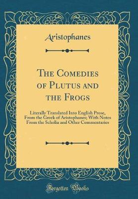 Book cover for The Comedies of Plutus and the Frogs: Literally Translated Into English Prose, From the Greek of Aristophanes; With Notes From the Scholia and Other Commentaries (Classic Reprint)