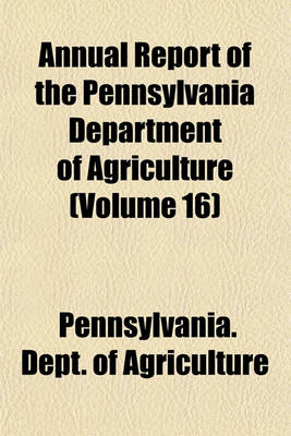 Book cover for Annual Report of the Pennsylvania Department of Agriculture (Volume 16)