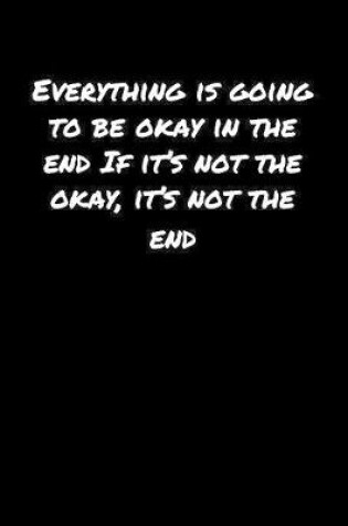 Cover of Everything Is Going To Be Okay In The End If It's Not The Okay It's Not The End