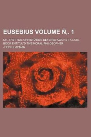 Cover of Eusebius Volume N . 1; Or, the True Christians's Defense Against a Late Book Entitul'd the Moral Philosopher