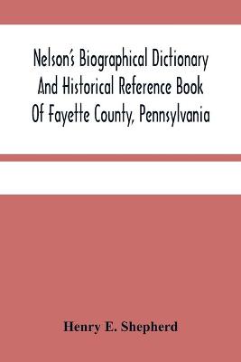 Book cover for Nelson'S Biographical Dictionary And Historical Reference Book Of Fayette County, Pennsylvania