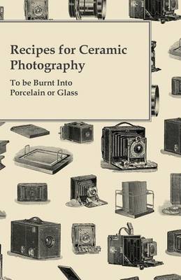 Cover of Recipes for Ceramic Photography - To Be Burnt Into Porcelain or Glass
