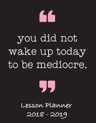 Book cover for Lesson Planner 2018 - 2019 - You Did Not Wake Up Today to Be Mediocre