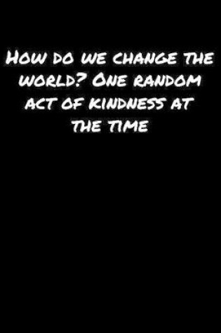 Cover of How Do We Change The World One Random Act Of Kindness At The Time