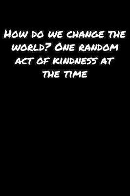 Book cover for How Do We Change The World One Random Act Of Kindness At The Time