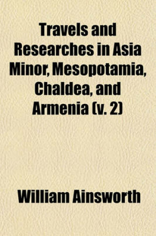 Cover of Travels and Researches in Asia Minor, Mesopotamia, Chaldea, and Armenia Volume 2