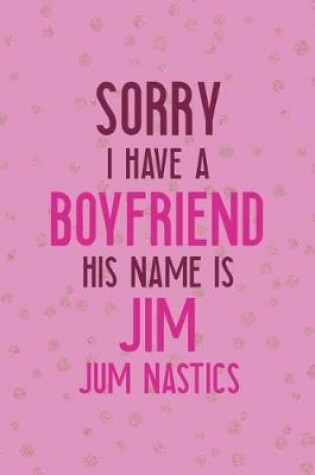 Cover of Sorry I Have A Boyfriend His Name Is Jim. Jim Nastics.
