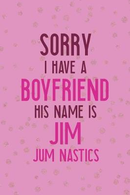 Book cover for Sorry I Have A Boyfriend His Name Is Jim. Jim Nastics.