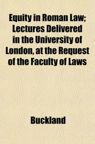 Cover of Equity in Roman Law; Lectures Delivered in the University of London, at the Request of the Faculty of Laws