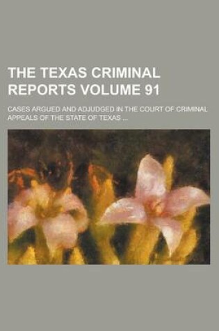 Cover of The Texas Criminal Reports; Cases Argued and Adjudged in the Court of Criminal Appeals of the State of Texas ... Volume 91