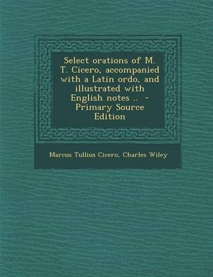 Book cover for Select Orations of M. T. Cicero, Accompanied with a Latin Ordo, and Illustrated with English Notes .. - Primary Source Edition