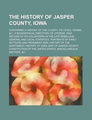 Book cover for The History of Jasper County, Iowa; Containing a History of the County, Its Cities, Towns, &C., a Biographical Directory of Citizens, War Record of It