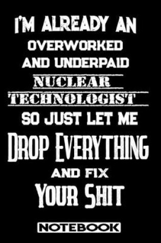 Cover of I'm Already An Overworked And Underpaid Nuclear Technologist. So Just Let Me Drop Everything And Fix Your Shit!