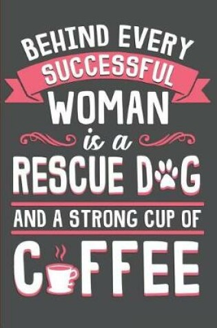 Cover of Behind Every Successful Woman Is a Rescue Dog and a Strong Cup of Coffee
