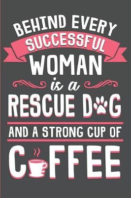 Book cover for Behind Every Successful Woman Is a Rescue Dog and a Strong Cup of Coffee