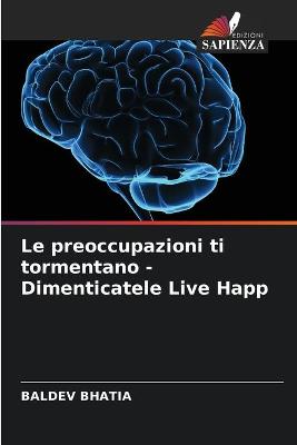 Book cover for Le preoccupazioni ti tormentano - Dimenticatele Live Happ