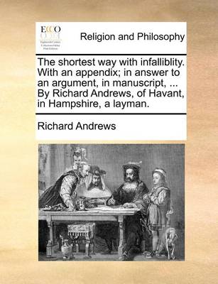 Book cover for The shortest way with infalliblity. With an appendix; in answer to an argument, in manuscript, ... By Richard Andrews, of Havant, in Hampshire, a layman.