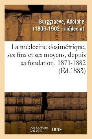 Cover of La Medecine Dosimetrique, Ses Fins Et Ses Moyens Ou Discours Et Articles de Fonds Qui Ont Paru