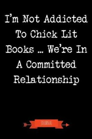 Cover of I'm Not Addicted To Chick Lit Books We're In A Committed Relationship Journal