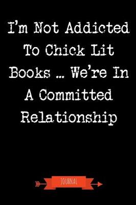 Book cover for I'm Not Addicted To Chick Lit Books We're In A Committed Relationship Journal