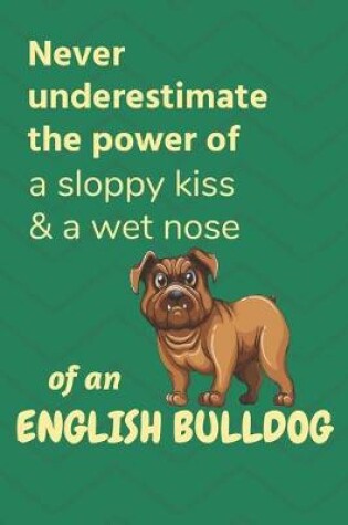 Cover of Never underestimate the power of a sloppy kiss & a wet nose of an English Bulldog Puppy