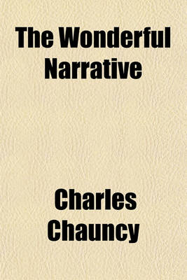 Book cover for The Wonderful Narrative; Or, a Faithful Account of the French Prophets, Their Agitations, Extasies, and Inspirations. to Which Are Added Several Other Instances of Persons Under the Influence of the Like Spirit, a Letter to a Friend [By C. Chauncy].