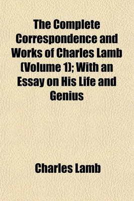 Book cover for The Complete Correspondence and Works of Charles Lamb (Volume 1); With an Essay on His Life and Genius