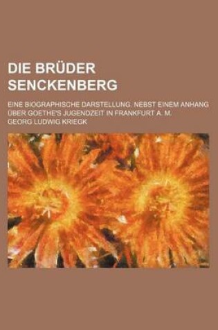 Cover of Die Bruder Senckenberg; Eine Biographische Darstellung. Nebst Einem Anhang Uber Goethe's Jugendzeit in Frankfurt A. M.