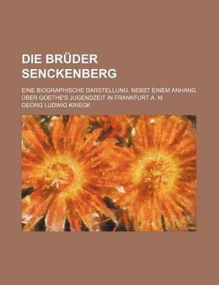 Book cover for Die Bruder Senckenberg; Eine Biographische Darstellung. Nebst Einem Anhang Uber Goethe's Jugendzeit in Frankfurt A. M.