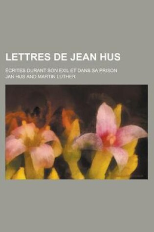 Cover of Lettres de Jean Hus; Crites Durant Son Exil Et Dans Sa Prison