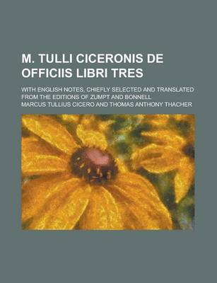 Book cover for M. Tulli Ciceronis de Officiis Libri Tres; With English Notes, Chiefly Selected and Translated from the Editions of Zumpt and Bonnell