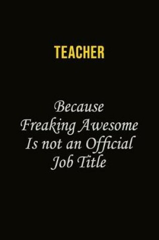 Cover of Teacher Because Freaking Awesome Is Not An Official Job Title