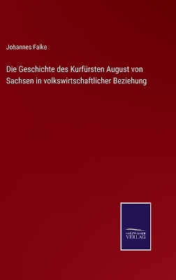 Book cover for Die Geschichte des Kurfürsten August von Sachsen in volkswirtschaftlicher Beziehung