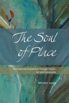 Book cover for The Soul of Place - Re-Imagining Leadership Through Nature, Art and Community