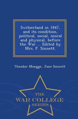 Cover of Switzerland in 1847, and Its Condition, Political, Social, Moral and Physical, Before the War ... Edited by Mrs. P. Sinnett. - War College Series