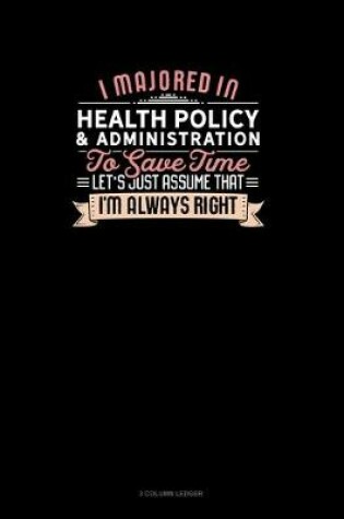 Cover of I Majored In Health Policy & Administration To Save Time Let's Just Assume That I'm Always Right