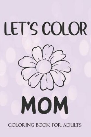 Cover of LET'S COLOR MOM Coloring book for Adults