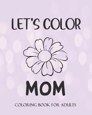 Book cover for LET'S COLOR MOM Coloring book for Adults