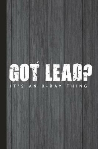 Cover of Got Lead? It's an X-Ray Thing