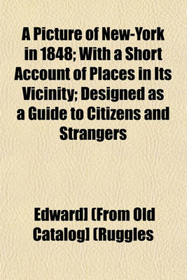 Book cover for A Picture of New-York in 1848; With a Short Account of Places in Its Vicinity; Designed as a Guide to Citizens and Strangers