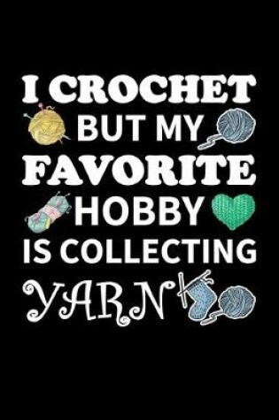 Cover of I Crochet but my Favorite Hobby is Collecting Yarn