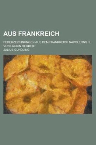 Cover of Aus Frankreich; Federzeichnungen Aus Dem Frankreich Napoleons III. Von Lucian Herbert