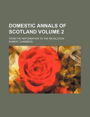 Book cover for Domestic Annals of Scotland Volume 2; From the Reformation to the Revolution