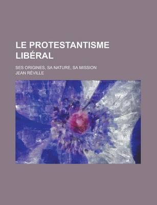 Book cover for Le Protestantisme Liberal; Ses Origines, Sa Nature, Sa Mission