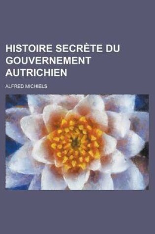 Cover of Histoire Secrete Du Gouvernement Autrichien