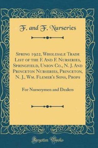 Cover of Spring 1922, Wholesale Trade List of the F. and F. Nurseries, Springfield, Union Co., N. J. and Princeton Nurseries, Princeton, N. J., Wm. Flemer's Sons, Props