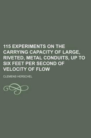 Cover of 115 Experiments on the Carrying Capacity of Large, Riveted, Metal Conduits, Up to Six Feet Per Second of Velocity of Flow