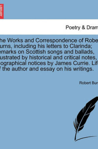 Cover of The Works and Correspondence of Robert Burns, including his letters to Clarinda; remarks on Scottish songs and ballads, illustrated by historical and critical notes, biographical notices by James Currie. Life of the author and essay on his writings.